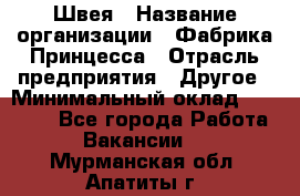 Швея › Название организации ­ Фабрика Принцесса › Отрасль предприятия ­ Другое › Минимальный оклад ­ 20 000 - Все города Работа » Вакансии   . Мурманская обл.,Апатиты г.